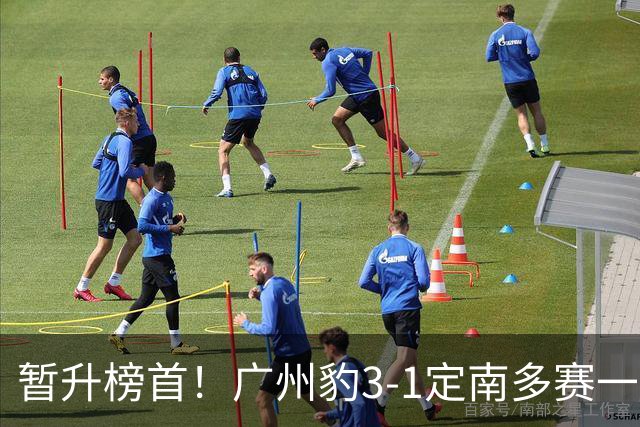 暂升榜首！广州豹3-1定南多赛一场1分领跑 图多列双响侯煜破门