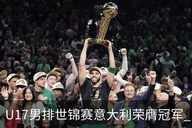 U17男排世锦赛意大利荣膺冠军 中国台北斩获铜牌